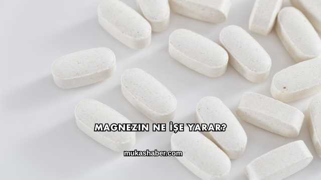Magnezin Ne İşe Yarar?