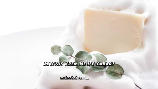 Magnis Krem Ne İşe Yarar?