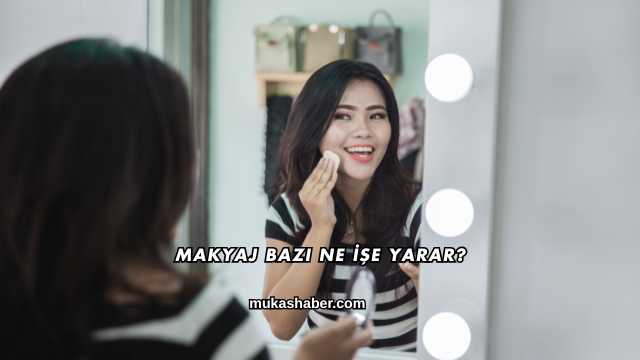 Makyaj Bazı Ne İşe Yarar?