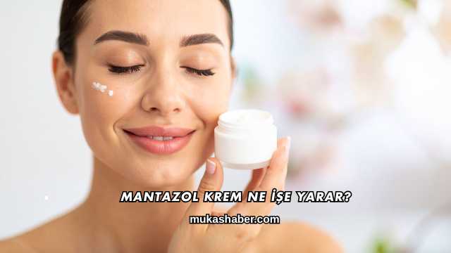 Mantazol Krem Ne İşe Yarar?
