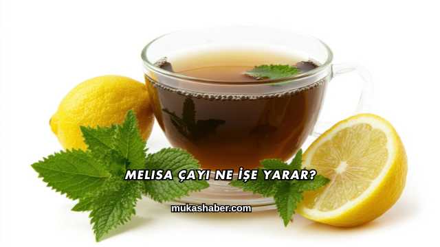 Melisa Çayı Ne İşe Yarar?
