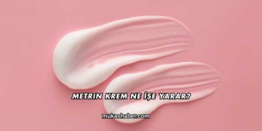 Metrin Krem Ne İşe Yarar?