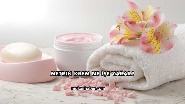 Metrin Krem Ne İşe Yarar?