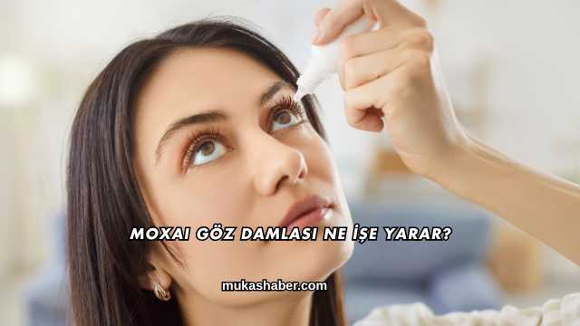 Moxai Göz Damlası Ne İşe Yarar?