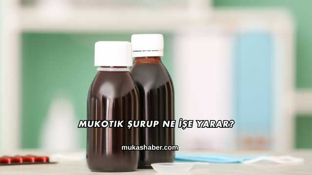 Mukotik Şurup Ne İşe Yarar?