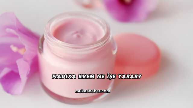 Nadixa Krem Ne İşe Yarar?