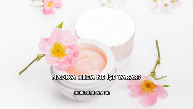 Nadixa Krem Ne İşe Yarar?