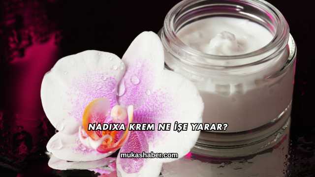 Nadixa Krem Ne İşe Yarar?