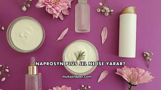 Naprosyn Plus Jel Ne İşe Yarar?