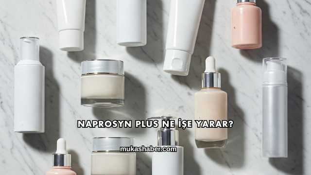 Naprosyn Plus Ne İşe Yarar?