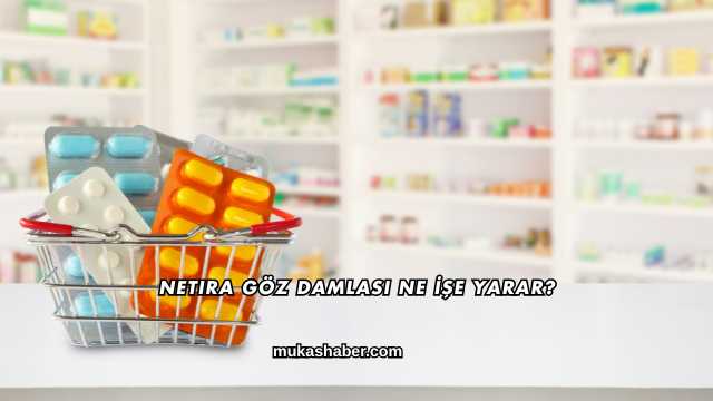 Netira Göz Damlası Ne İşe Yarar?