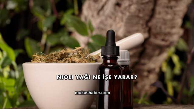 Nioli Yağı Ne İşe Yarar?