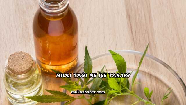 Nioli Yağı Ne İşe Yarar?