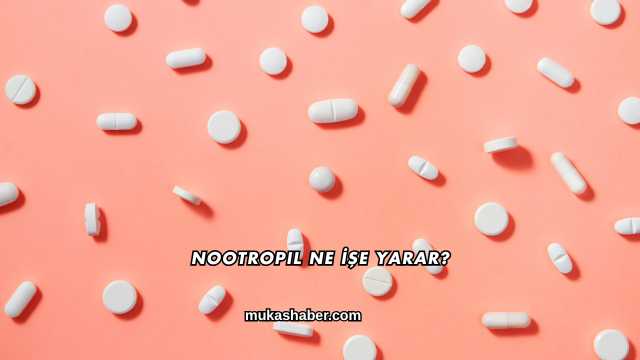 Nootropil Ne İşe Yarar?