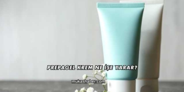 Prepagel Krem Ne İşe Yarar?