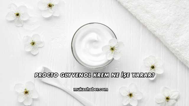 Procto Glyvenol Krem Ne İşe Yarar?