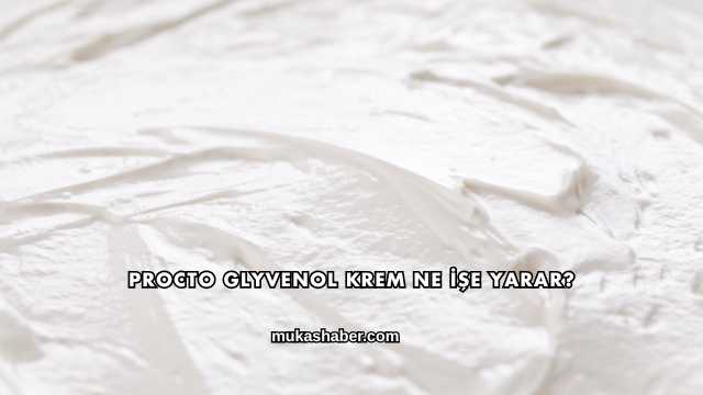 Procto Glyvenol Krem Ne İşe Yarar?
