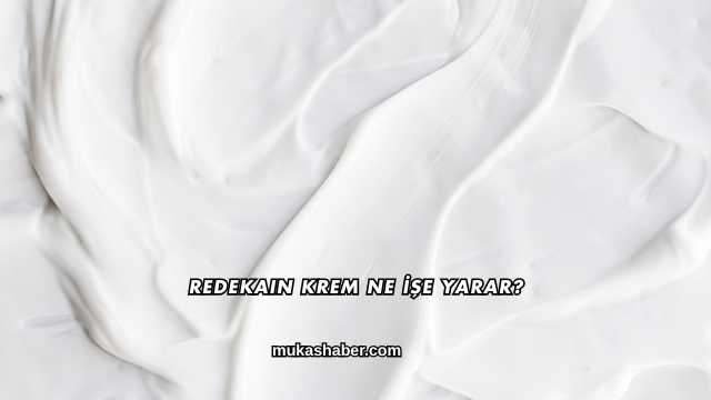 Redekain Krem Ne İşe Yarar?