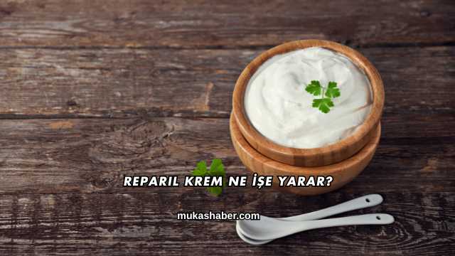 Reparil Krem Ne İşe Yarar?