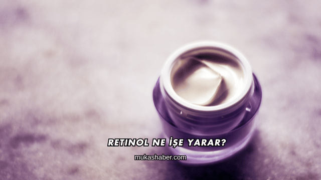 Retinol Ne İşe Yarar?
