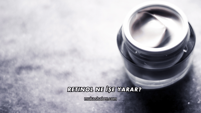 Retinol Ne İşe Yarar?