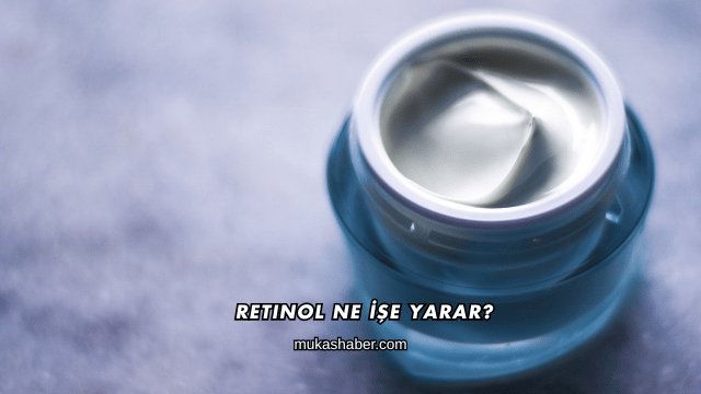 Retinol Ne İşe Yarar?