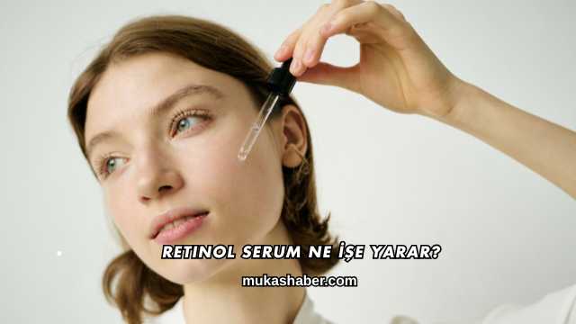 Retinol Serum Ne İşe Yarar?