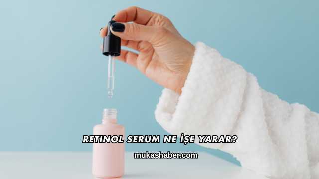 Retinol Serum Ne İşe Yarar?