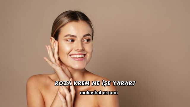 Roza Krem Ne İşe Yarar?