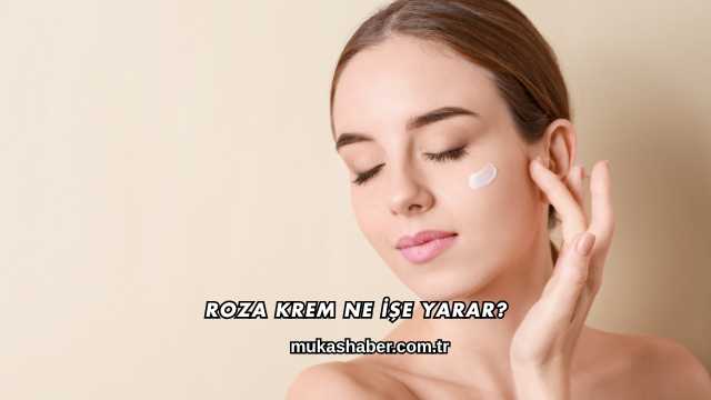 Roza Krem Ne İşe Yarar?