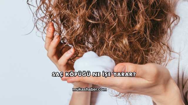 Saç Köpüğü Ne İşe Yarar?