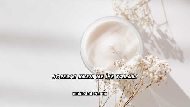 Solerat Krem Ne İşe Yarar?