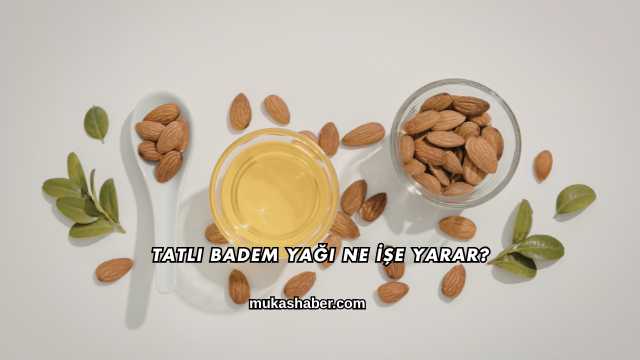 Tatlı Badem Yağı Ne İşe Yarar?