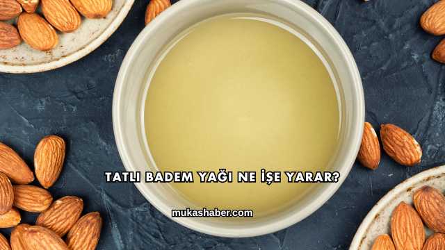 Tatlı Badem Yağı Ne İşe Yarar?