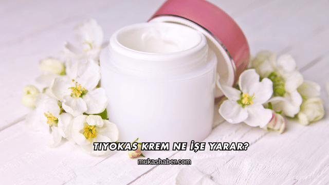 Tiyokas Krem Ne İşe Yarar?