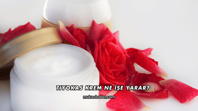 Tiyokas Krem Ne İşe Yarar?