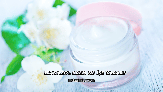 Travazol Krem Ne İşe Yarar?