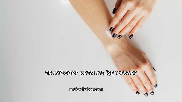 Travocort Krem Ne İşe Yarar?