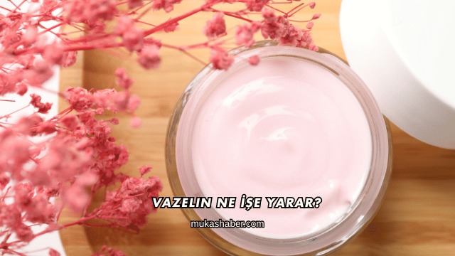 Vazelin Ne İşe Yarar?