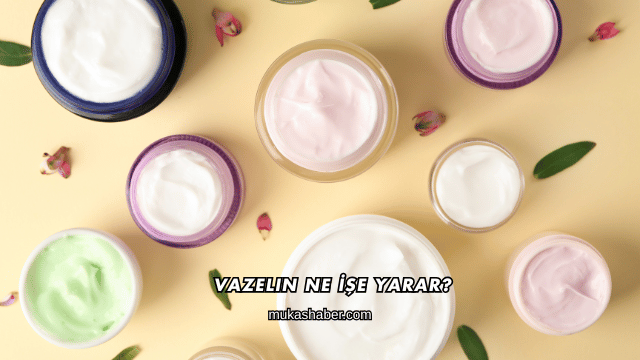 Vazelin Ne İşe Yarar?