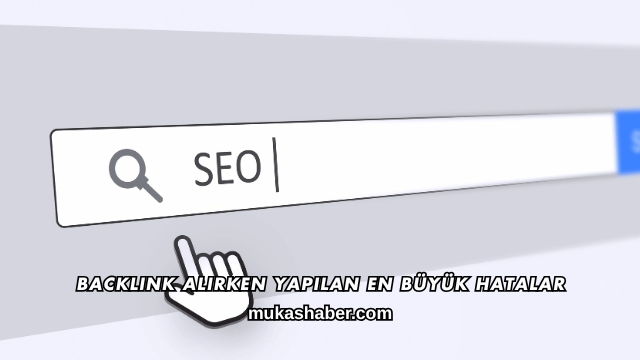 Backlink Alırken Yapılan En Büyük Hatalar