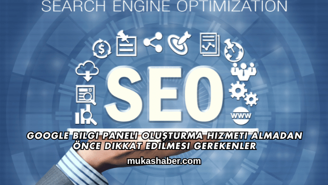 Google Bilgi Paneli Oluşturma Hizmeti Almadan Önce Dikkat Edilmesi Gerekenler