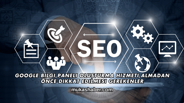 Google Bilgi Paneli Oluşturma Hizmeti Almadan Önce Dikkat Edilmesi Gerekenler