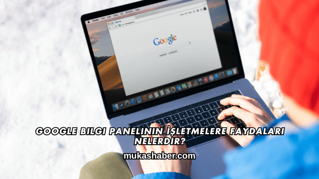 Google Bilgi Panelinin İşletmelere Faydaları Nelerdir?