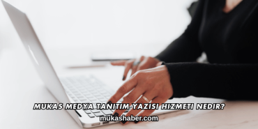 Mukas Medya Tanıtım Yazısı Hizmeti Nedir?