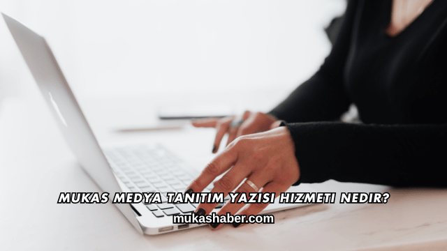 Mukas Medya Tanıtım Yazısı Hizmeti Nedir?