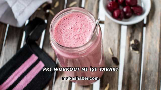 Pre Workout Ne İşe Yarar?