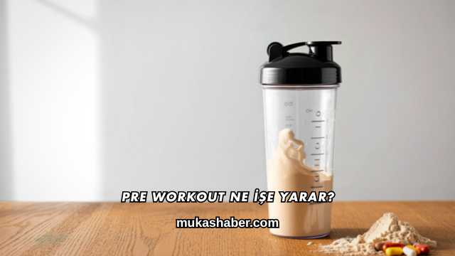 Pre Workout Ne İşe Yarar?