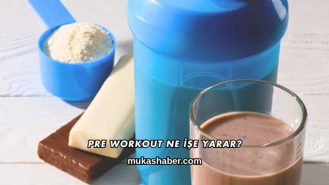 Pre Workout Ne İşe Yarar?