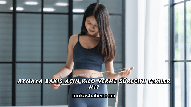 Aynaya Bakış Açın Kilo Verme Sürecini Etkiler mi?